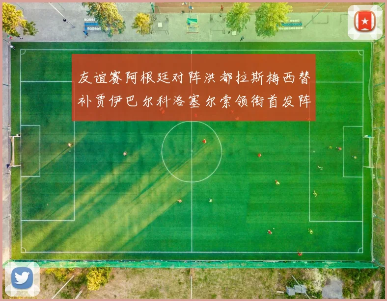 友谊赛阿根廷对阵洪都拉斯梅西替补贾伊巴尔科洛塞尔索领衔首发阵容