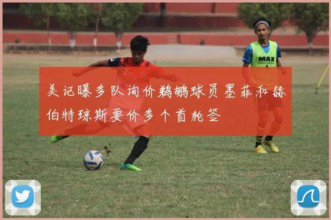 美记曝多队询价鹈鹕球员墨菲和赫伯特琼斯要价多个首轮签