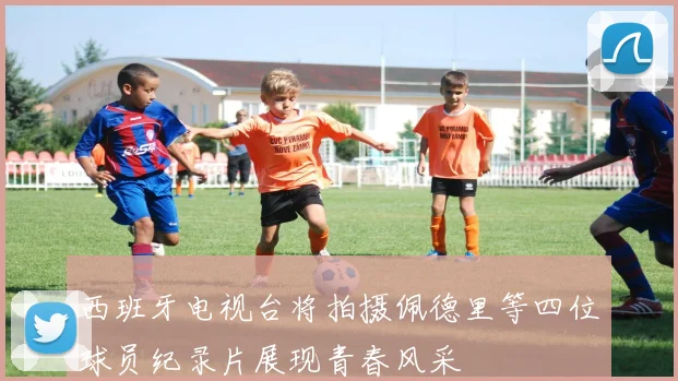 西班牙电视台将拍摄佩德里等四位球员纪录片展现青春风采