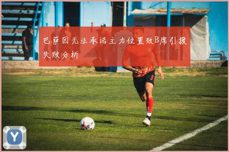 巴萨因无法承诺主力位置致B席引援失败分析