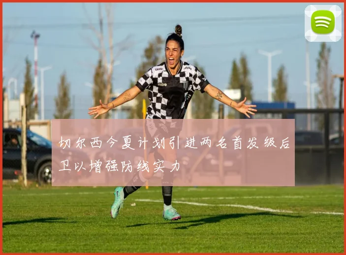 切尔西今夏计划引进两名首发级后卫以增强防线实力